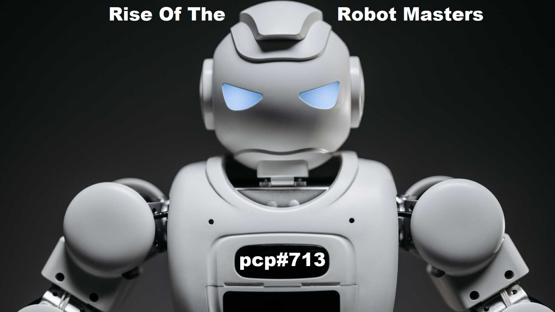 PCP#713... Rise Of The Robot Masters.....