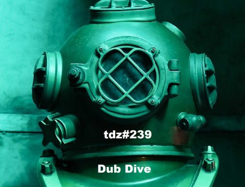 TDZ#239… Dub Dive…..